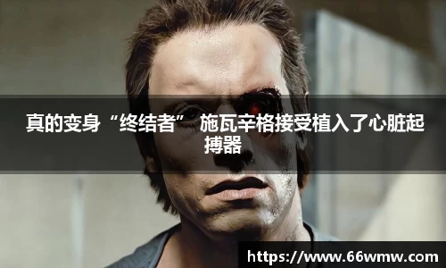  真的变身“终结者” 施瓦辛格接受植入了心脏起搏器